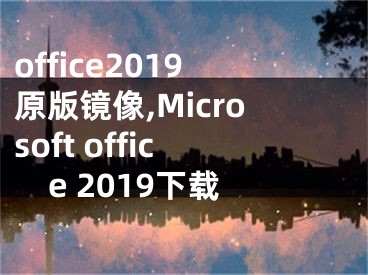 office2019原版镜像,Microsoft office 2019下载