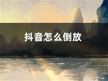 抖音怎么倒放