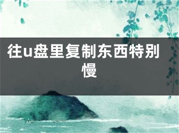 往u盘里复制东西特别慢