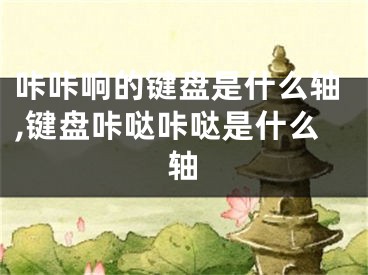 咔咔响的键盘是什么轴,键盘咔哒咔哒是什么轴