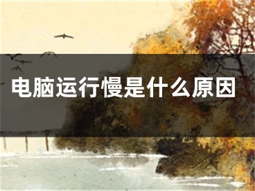 电脑运行慢是什么原因