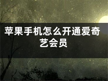 苹果手机怎么开通爱奇艺会员