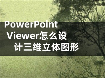 PowerPoint Viewer怎么设计三维立体图形 