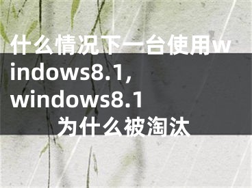 什么情况下一台使用windows8.1,windows8.1为什么被淘汰