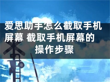 爱思助手怎么截取手机屏幕 截取手机屏幕的操作步骤