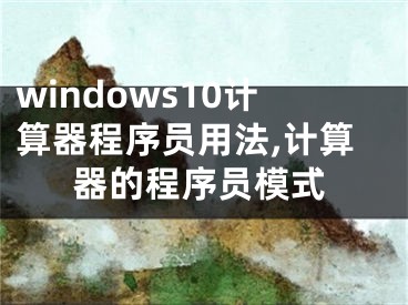 windows10计算器程序员用法,计算器的程序员模式