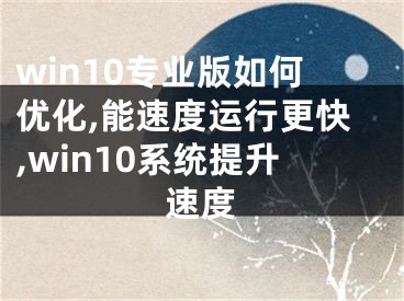 win10专业版如何优化,能速度运行更快,win10系统提升速度