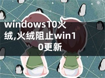 windows10火绒,火绒阻止win10更新