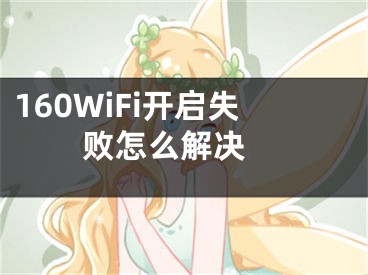 160WiFi开启失败怎么解决 