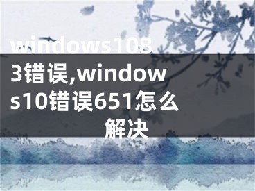 windows1083错误,windows10错误651怎么解决