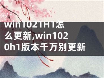 win1021H1怎么更新,win1020h1版本千万别更新