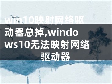 win10映射网络驱动器总掉,windows10无法映射网络驱动器