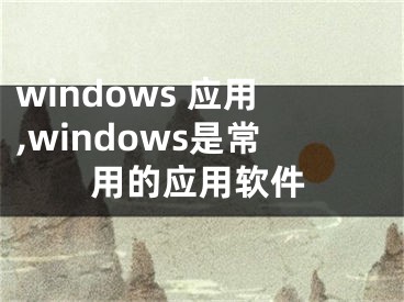 windows 应用,windows是常用的应用软件