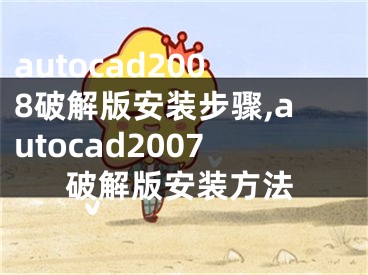 autocad2008破解版安装步骤,autocad2007破解版安装方法