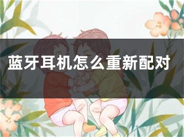 蓝牙耳机怎么重新配对