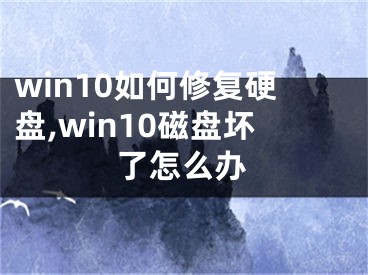 win10如何修复硬盘,win10磁盘坏了怎么办