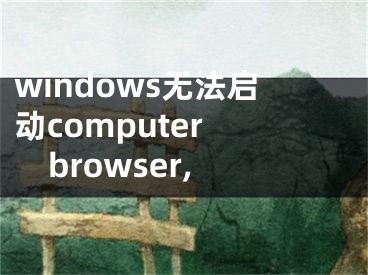 windows无法启动computer browser,