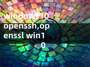 windows10 openssh,openssl win10 