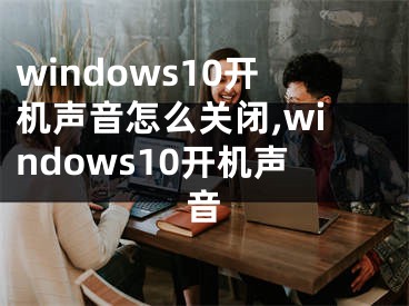 windows10开机声音怎么关闭,windows10开机声音