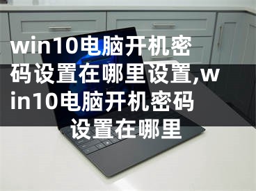 win10电脑开机密码设置在哪里设置,win10电脑开机密码设置在哪里