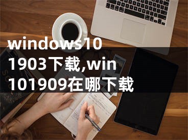 windows10 1903下载,win101909在哪下载