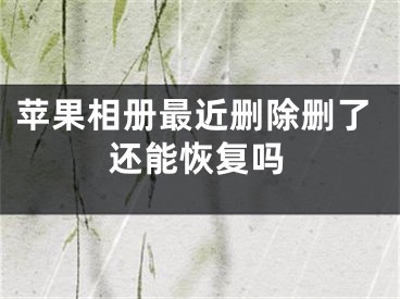 苹果相册最近删除删了还能恢复吗