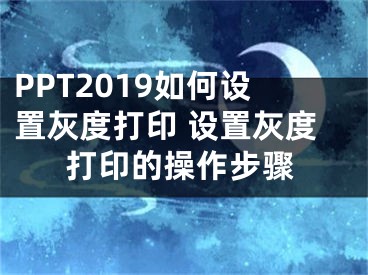 PPT2019如何设置灰度打印 设置灰度打印的操作步骤