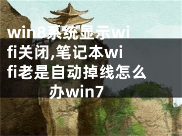 win8系统显示wifi关闭,笔记本wifi老是自动掉线怎么办win7