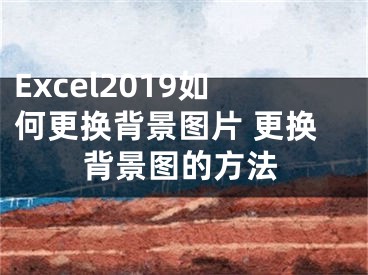 Excel2019如何更换背景图片 更换背景图的方法