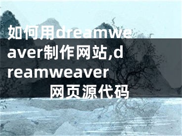 如何用dreamweaver制作网站,dreamweaver网页源代码