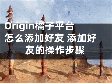 Origin橘子平台怎么添加好友 添加好友的操作步骤