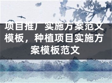 项目推广实施方案范文模板，种植项目实施方案模板范文