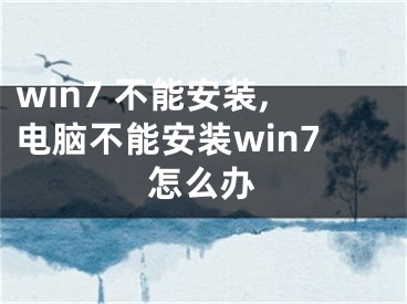 win7 不能安装,电脑不能安装win7怎么办