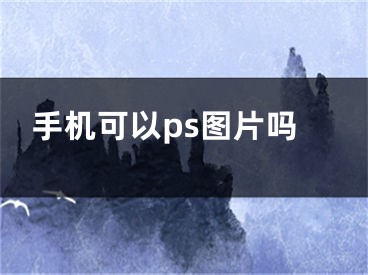 手机可以ps图片吗