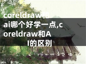 coreldraw和ai哪个好学一点,coreldraw和AI的区别