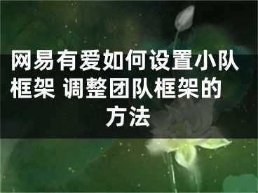 网易有爱如何设置小队框架 调整团队框架的方法