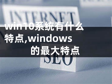 win10系统有什么特点,windows的最大特点