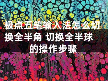 极点五笔输入法怎么切换全半角 切换全半球的操作步骤