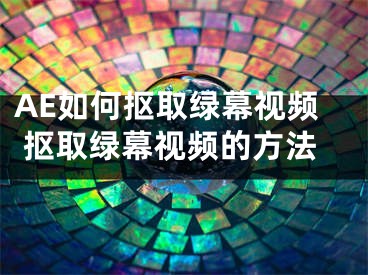 AE如何抠取绿幕视频 抠取绿幕视频的方法