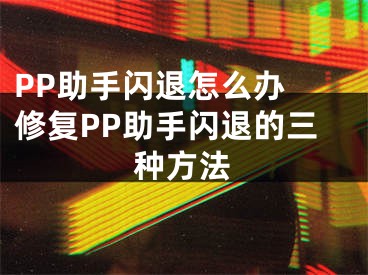 PP助手闪退怎么办 修复PP助手闪退的三种方法