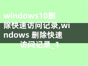 windows10删除快速访问记录,windows 删除快速访问记录_1