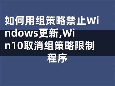 如何用组策略禁止Windows更新,Win10取消组策略限制程序