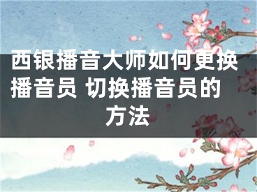 西银播音大师如何更换播音员 切换播音员的方法