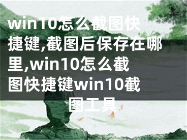 win10怎么截图快捷键,截图后保存在哪里,win10怎么截图快捷键win10截图工具