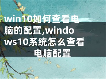 win10如何查看电脑的配置,windows10系统怎么查看电脑配置