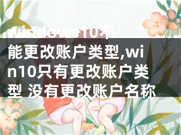 windows10不能更改账户类型,win10只有更改账户类型 没有更改账户名称