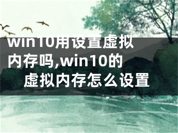 win10用设置虚拟内存吗,win10的虚拟内存怎么设置