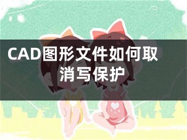 CAD图形文件如何取消写保护