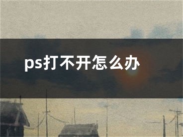 ps打不开怎么办