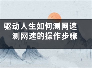 驱动人生如何测网速 测网速的操作步骤